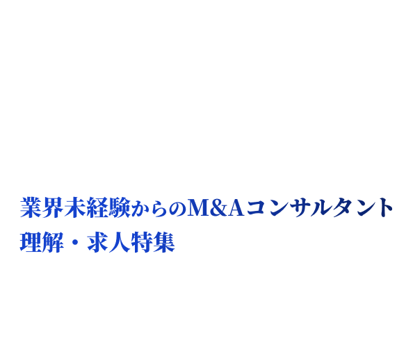 M&A業界への窓口 業界未経験からのM&Aコンサルタント理解・求人特集